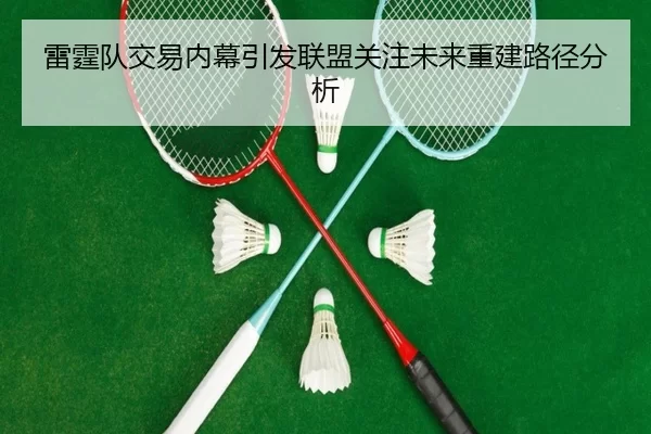 雷霆队交易内幕引发联盟关注未来重建路径分析