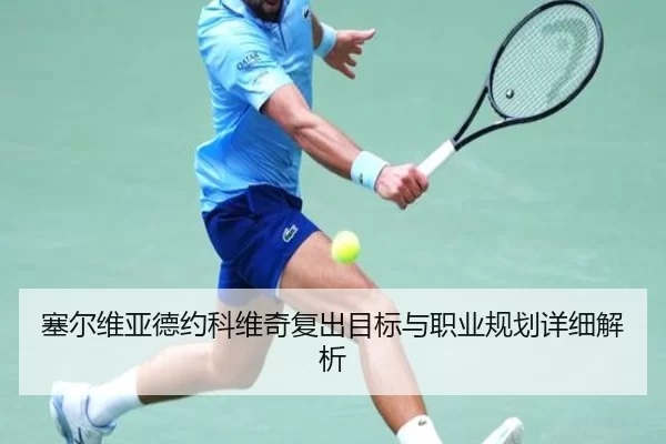 塞尔维亚德约科维奇复出目标与职业规划详细解析