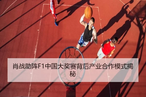 肖战助阵F1中国大奖赛背后产业合作模式揭秘