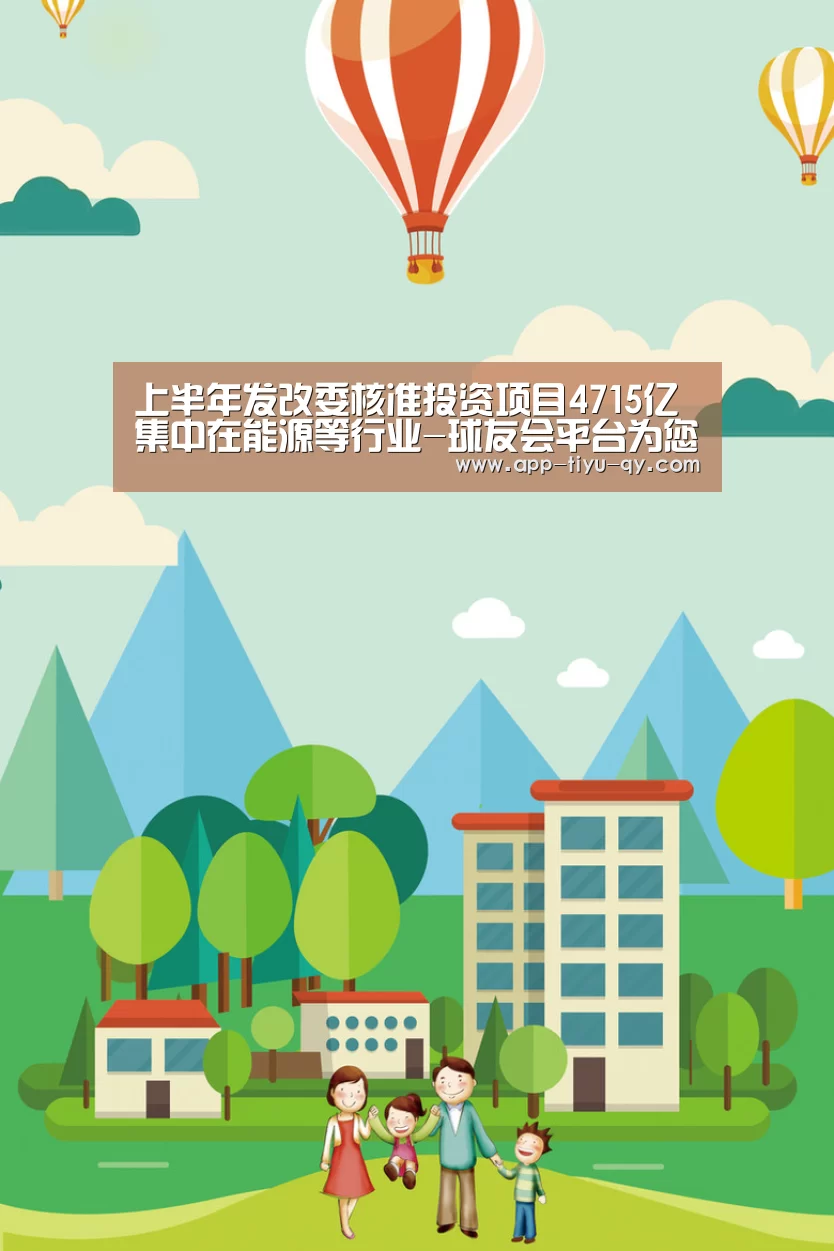 上半年发改委核准投资项目4715亿集中在能源等行业-球友会平台为您提供全网最全的体育赛事直播与专业的在线投注服务。高赔率、安全快捷,立即注册体验!(图2) 球友会平台为您提供全网最全的体育赛事直播与专业的在线投注服务。高赔率、安全快捷,立即注册体验!